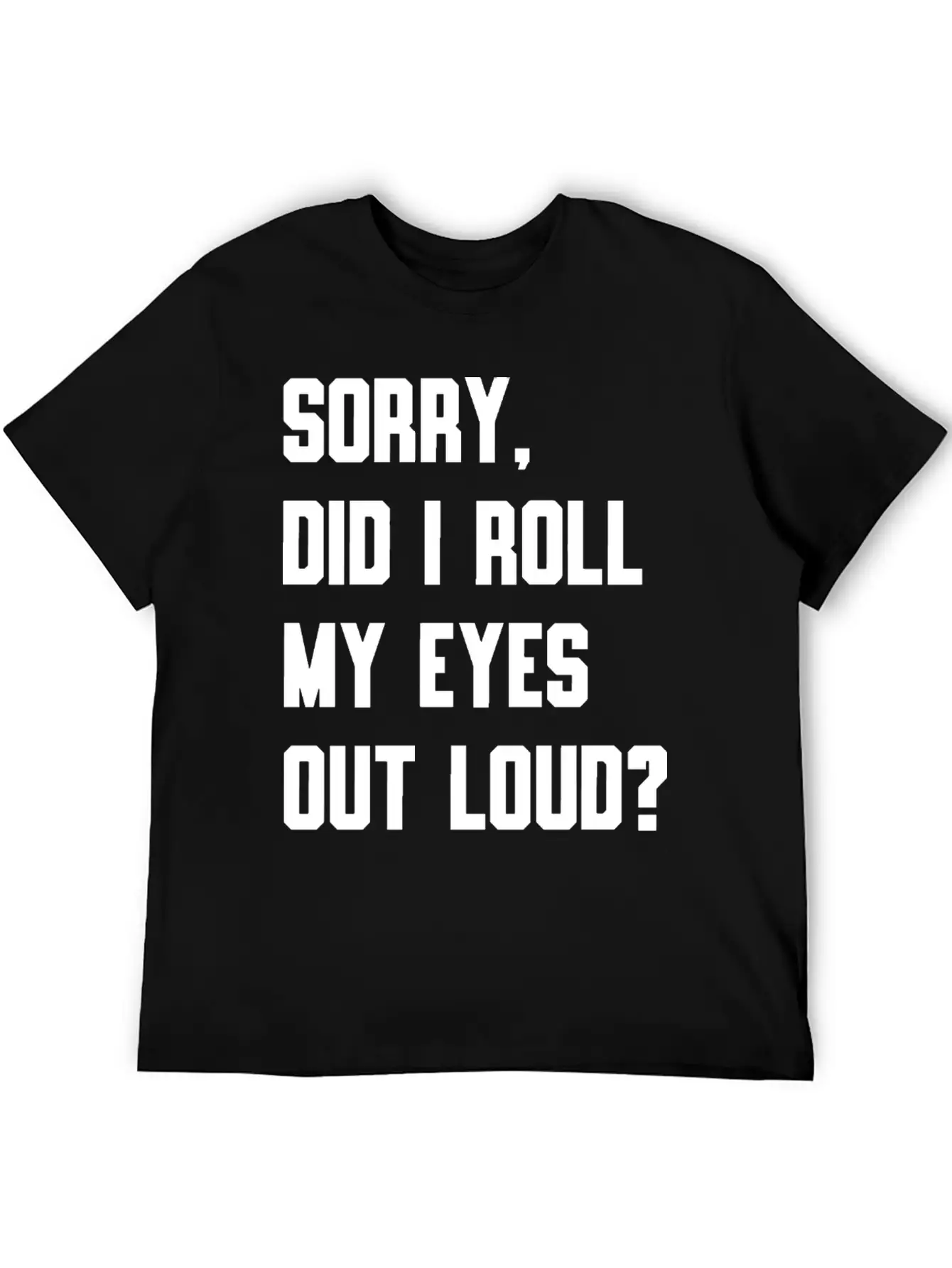 "Sorry, Did I Roll My Eyes Out Loud?" T-shirt Basic Graphic T-Shirt – Daily Comfort In Soft Cotton