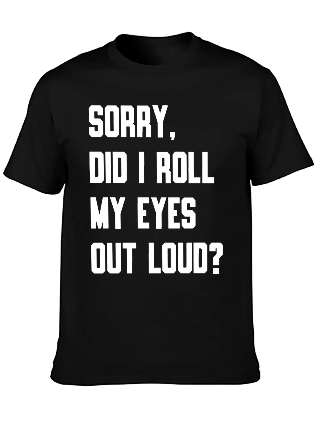 "Sorry, Did I Roll My Eyes Out Loud?" T-shirt Basic Graphic T-Shirt – Daily Comfort In Soft Cotton